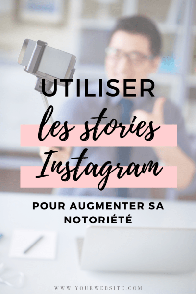 utiliser les stories instagram pour augmenter sa notoriété